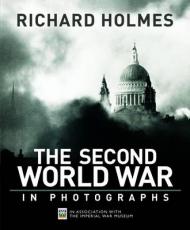 Imperial War Museum: The Second World War in Photographs Richard Holmes