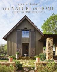 The Nature of Home: Creating Timeless Houses Jeff Dungan, Photographs by William Abranowicz