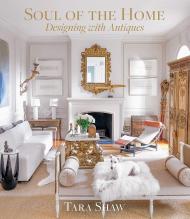 Soul of the Home: Designing with Antiques: Designing with Antiques Tara Shaw