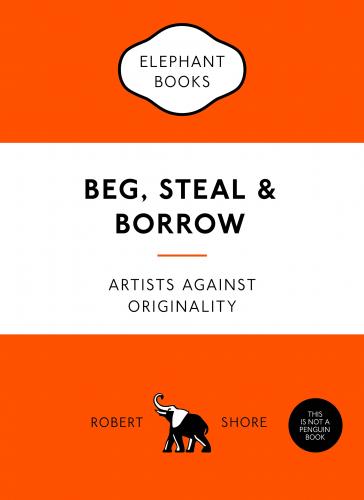 книга Beg, Steal and Borrow: Artists against Originality, автор: Robert Shore