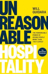 Unreasonable Hospitality: The Remarkable Power of Giving People More Than They Expect Will Guidara