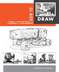 How To Draw: Drawing and Sketching Objects and Environments from Your Imagination Scott Robertson, Thomas Bertling
