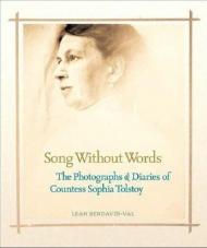 Song Without Words: The Photographs and Diaries of Countess Sophia Tolstoy Leah Bendavid-Val
