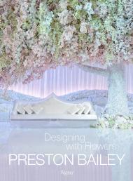 Preston Bailey: Designing with Flowers, автор: Preston Bailey