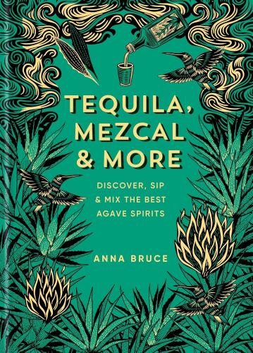 книга Tequila, Mezcal & More: Discover, sip & mix the best agave spirits, автор: Anna Bruce