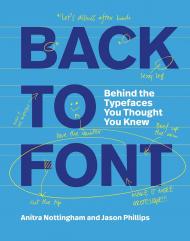 Back to Font: Behind the Typefaces You Thought You Knew Anitra Nottingham, Jason Phillips