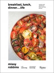 Breakfast, Lunch, Dinner... Life: Recipes and Adventures from My Home Kitchen, автор: Author Missy Robbins and Carrie King, Photographs by Evan Sung