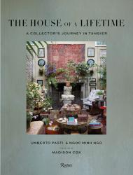 The House of a Lifetime: A Collector's Journey in Tangier Umberto Pasti, Ngoc Minh Ngo, Foreword by Madison Cox