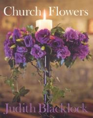 Church Flowers: The Essential Guide to Arranging Flowers in Church Judith Blacklock