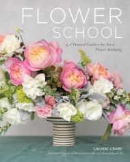 Flower School: A Practical Guide to the Art of Flower Arranging Calvert Crary