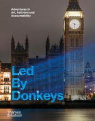 Led By Donkeys: Adventures in Art, Activism and Accountability Led by Donkeys