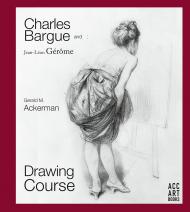 Charles Bargue and Jean-Léon Gérôme: Drawing Course Gerald M. Ackerman, Graydon Parrish