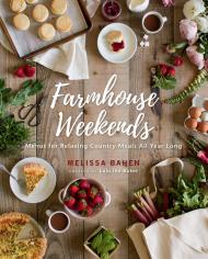 Farmhouse Weekends: Menus and Meals for Relaxing Country Weekends All Year Long Melissa Bahen