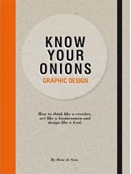 Know Your Onions - Graphic Design: How to Think Like a Creative, Act Like a Businessman and Design Like a God Drew de Soto