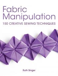Fabric Manipulation: 150 Creative Sewing Techniques Ruth Singer