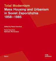 Total Modernism. Mass Housing and Urbanism in Soviet Zaporizhzhia 1958–1985 Pavlo Kravchuk, Mykhailo Mordovskoi