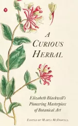 A Curious Herbal: Elizabeth Blackwell's Pioneering Masterpiece of Botanical Art Marta McDowell, Janet Stiles Tyson