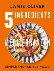5 Ingredients Mediterranean: Simple Incredible Food Jamie Oliver