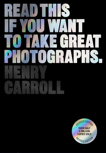 книга Read This if You Want to Take Great Photographs, автор: Henry Carroll