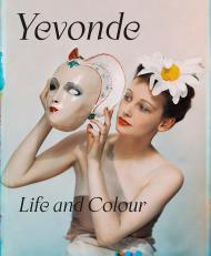 Yevonde: Life and Colour Clare Freestone, Pamela G. Roberts, Susanna Brown, Lucinda Gosling, Lizzie Broadbent, Georgia Atienza