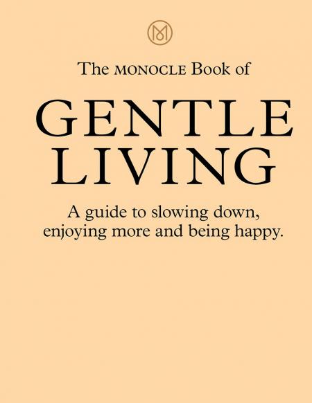 книга The Monocle Book of Gentle Living: На Guide to Slowing Down, Enjoying More and Being Happy, автор: Tyler Brûlé, Andrew Tuck, Joe Pickard, Josh Fehnert