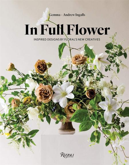 книга In Full Flower: Inspired Designs by Floral's New Creatives, автор: Gemma and Andrew Ingalls