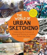 The World of Urban Sketching: Celebrating the Evolution of Drawing and Painting on Location Around the Globe - New Inspirations to See Your World One Sketch at a Time Stephanie Bower