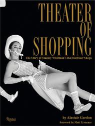 Theater of Shopping: The Story of Stanley Whitman's Bal Harbour Shops Alastair Gordon, Foreword by Matt Tyrnauer, Afterword by Matthew Whitman Lazenby, Contributions by Gordon de Vries Studio