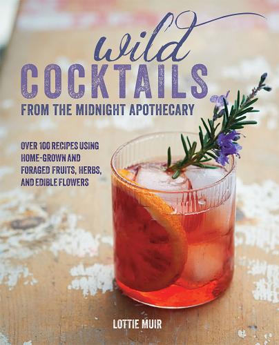 книга Wild Cocktails від Midnight Apothecary: Over 100 Recipes Using Home-grown і Foraged Fruits, Herbs, and Edible Flowers, автор: Lottie Muir