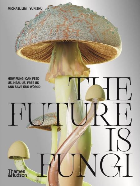 книга The Future is Fungi: How Fungi Can Feed Us, Heal Us, Free Us and Save Our World, автор: Michael Lim, Yun Shu