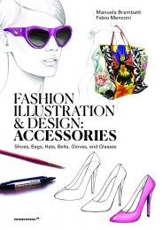 Fashion Illustration and Design: Accessories: Shoes, Bags, Hats, Belts, Gloves, and Glasses, автор: Manuela Brambatti