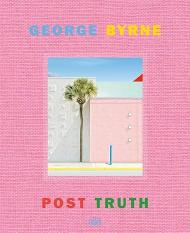 George Byrne: Post Truth, автор: Stephanie Emerson, George Byrne, Ian Volner, Michael Worthington