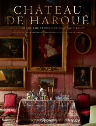 Château de Haroué: The Home of the Princes de Beauvau-Craon, автор: Author Victoria Botana de Beauvau-Craon, Photographs by Miguel Flores-Vianna, Foreword by Jean-Louis Deniot