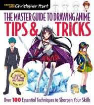 The Master Guide to Drawing Anime: Tips & Tricks: Over 100 Essential Techniques to Sharpen Your Skills Christopher Hart