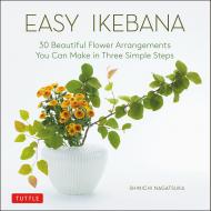 Easy Ikebana: 30 Beautiful Flower Arrangements You Can Make в Три Simple Steps ​Shinichi Nagatsuka
