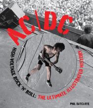 AC/DC High-Voltage Rock 'n' Roll: The Ultimate Illustrated History Phil Sutcliffe