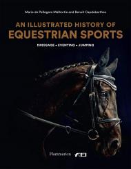 An Illustrated History of Equestrian Sports: Dressage, Jumping, Eventing, автор: Written by Benoît Capdebarthes and Marie de Pellegars