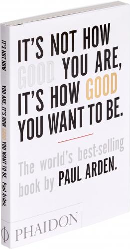 книга It's Not How Good You Are, It's How Good You Want To Be: The world's best-selling book by Paul Arden, автор: Paul Arden