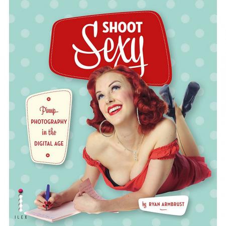 книга Shoot Sexy: Pinup Photography in the Digital Age, автор: Ryan Armbrust