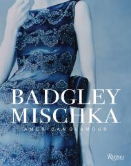 Badgley Mischka: American Glamour Author Mark Badgley and James Mischka, Foreword by André Leon Talley, Contributions by Hal Rubenstein, Introduction by Dennita Sewell