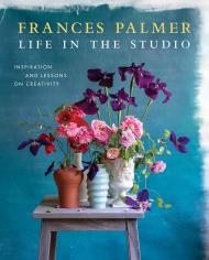 Life in the Studio: Inspiration and Lessons on Creativity Frances Palmer
