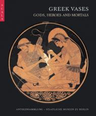 Greek Vases: Gods, Heroes and Mortals Annika Backe-Dahmen, Ursula Kästner, Agnes Schwarzmaier