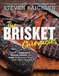 The Brisket Chronicles: How to Barbecue, Braise, Smoke, і Cure the World's Most Epic Cut of Meat Steven Raichlen