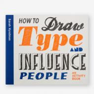 How to Draw Type and Influence People: An Activity Book Sarah Hyndman