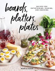 Boards, Platters, Plates: Recipes for Entertaining, Sharing, and Snacking Maria Zizka