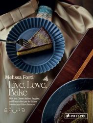 Live, Love, Bake: New and Classic Italian, English, and French Recipes for Cakes, Cookies and Other Desserts Melissa Forti