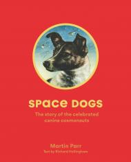 Space Dogs: The Story of the Celebrated Canine Cosmonauts Martin Parr and Richard Hollingham