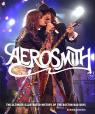 Aerosmith: The Ultimate Illustrated History of the Boston Bad Boys, автор: Richard Bienstock