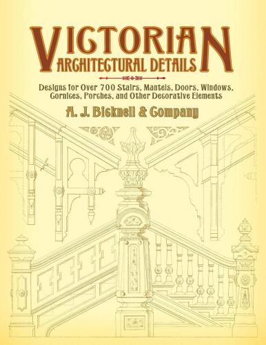 книга Victorian Architectural Details: Designs для Over 700 Stairs, Mantels, Doors, Windows, Cornices, Porches, та інші Decorative Elements, автор: A. J. Bicknell & Co.