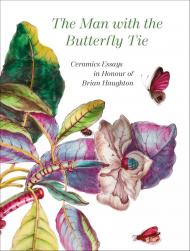 The Man with the Butterfly Tie: Ceramics Essays in Honour of Brian Haughton Edited by Anna Haughton